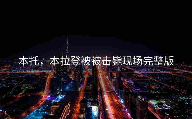 本托，本拉登被被击毙现场完整版