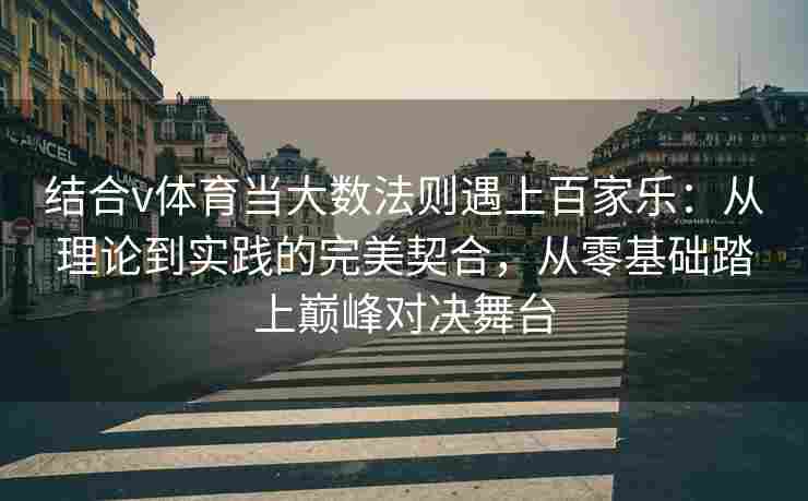 结合v体育当大数法则遇上百家乐：从理论到实践的完美契合，从零基础踏上巅峰对决舞台