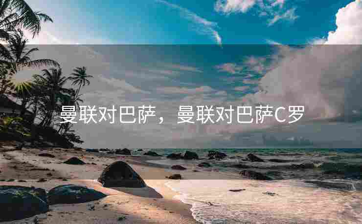 曼联对巴萨，曼联对巴萨C罗