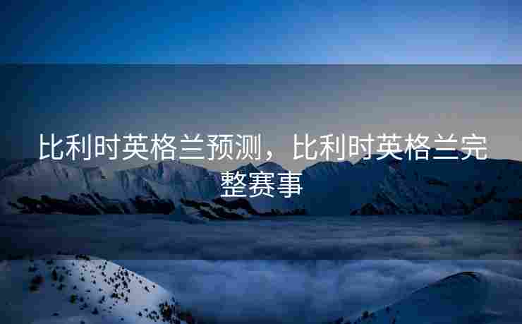 比利时英格兰预测，比利时英格兰完整赛事