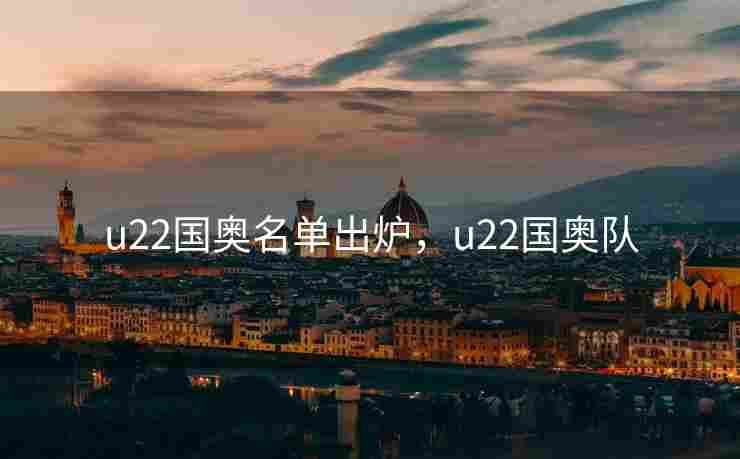 u22国奥名单出炉，u22国奥队