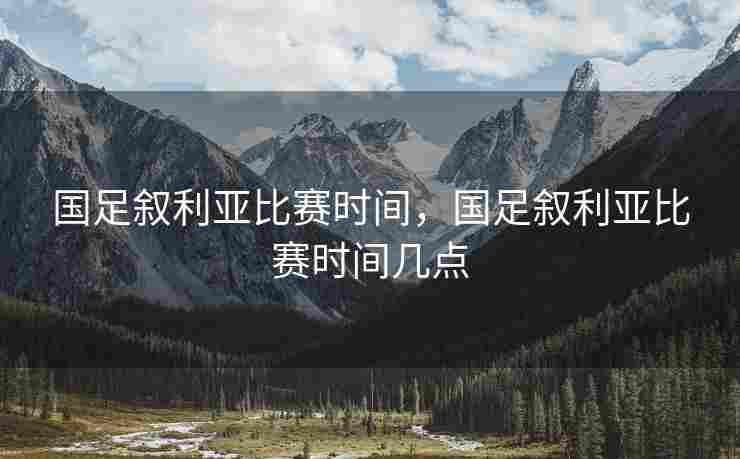国足叙利亚比赛时间，国足叙利亚比赛时间几点