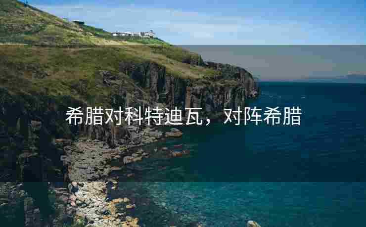希腊对科特迪瓦，对阵希腊