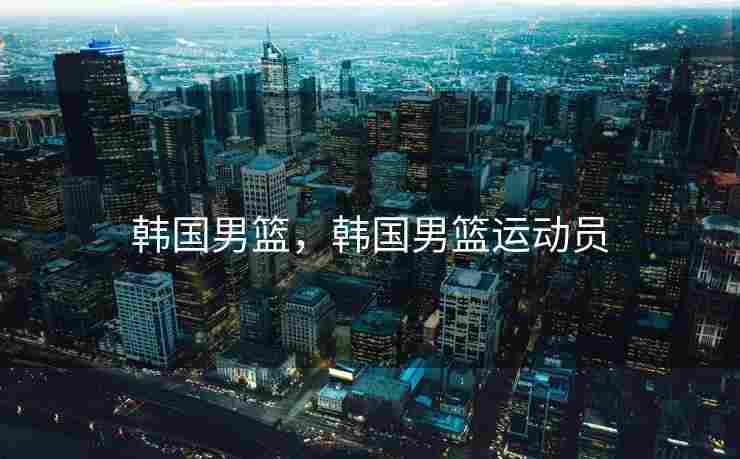 韩国男篮，韩国男篮运动员