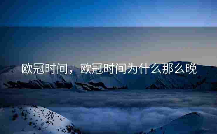 欧冠时间，欧冠时间为什么那么晚