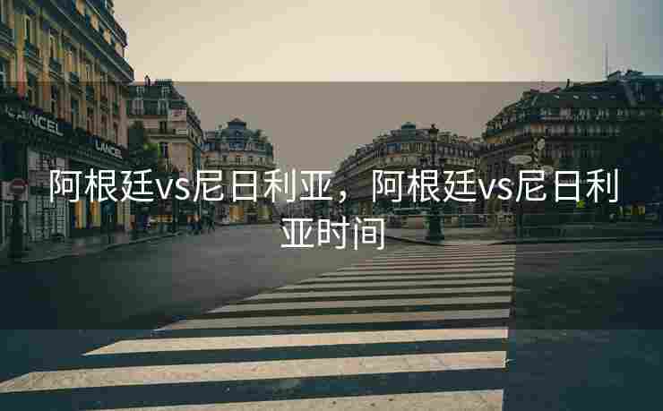 阿根廷vs尼日利亚，阿根廷vs尼日利亚时间