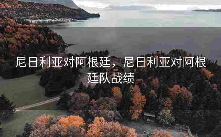 尼日利亚对阿根廷，尼日利亚对阿根廷队战绩