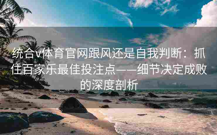 统合v体育官网跟风还是自我判断：抓住百家乐最佳投注点——细节决定成败的深度剖析