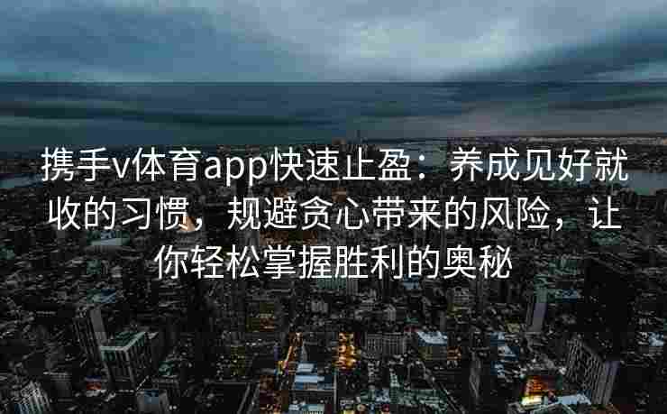 携手v体育app快速止盈：养成见好就收的习惯，规避贪心带来的风险，让你轻松掌握胜利的奥秘