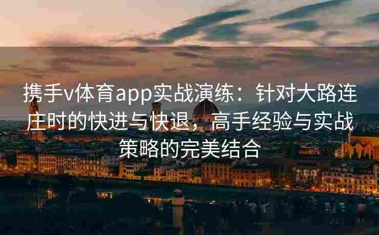 携手v体育app实战演练：针对大路连庄时的快进与快退，高手经验与实战策略的完美结合