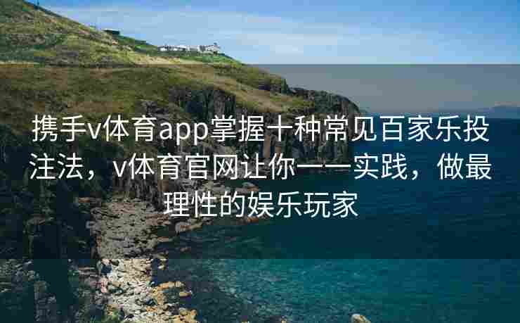 携手v体育app掌握十种常见百家乐投注法，v体育官网让你一一实践，做最理性的娱乐玩家