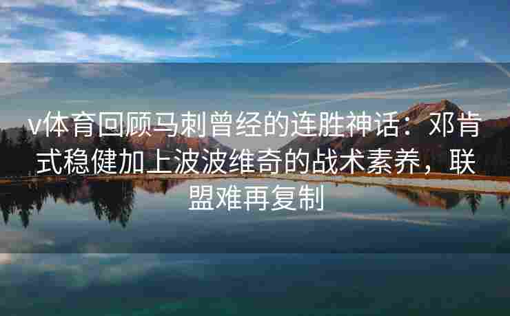 v体育回顾马刺曾经的连胜神话：邓肯式稳健加上波波维奇的战术素养，联盟难再复制