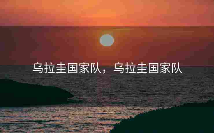 乌拉圭国家队，乌拉圭国家队