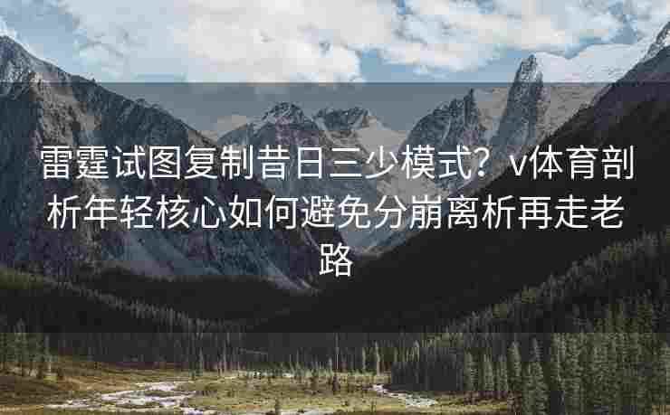 雷霆试图复制昔日三少模式？v体育剖析年轻核心如何避免分崩离析再走老路