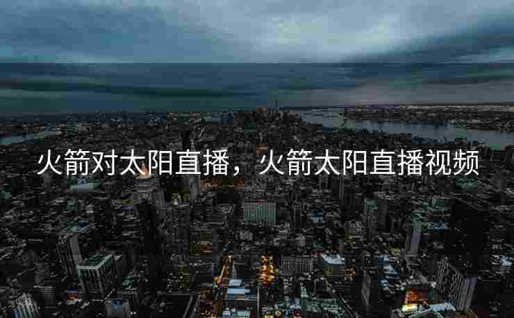 火箭对太阳直播，火箭太阳直播视频