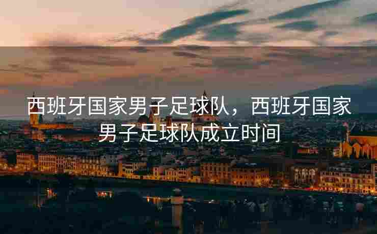 西班牙国家男子足球队，西班牙国家男子足球队成立时间