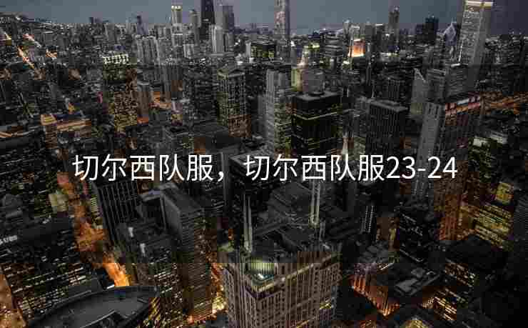 切尔西队服，切尔西队服23-24