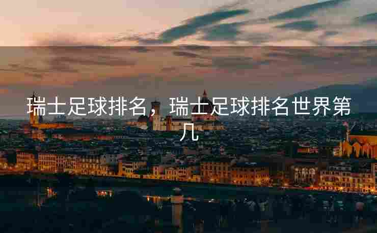 瑞士足球排名，瑞士足球排名世界第几