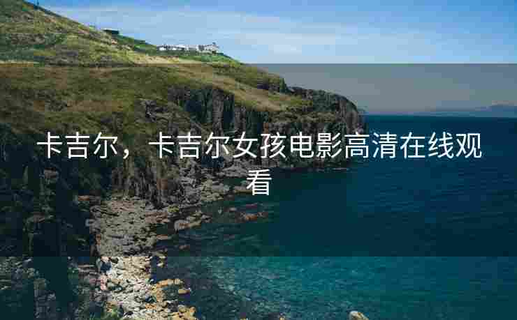 卡吉尔，卡吉尔女孩电影高清在线观看