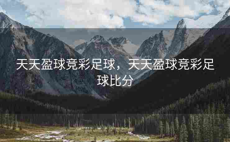 天天盈球竞彩足球，天天盈球竞彩足球比分