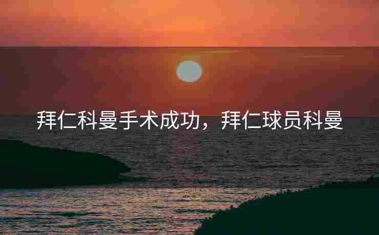 拜仁科曼手术成功，拜仁球员科曼