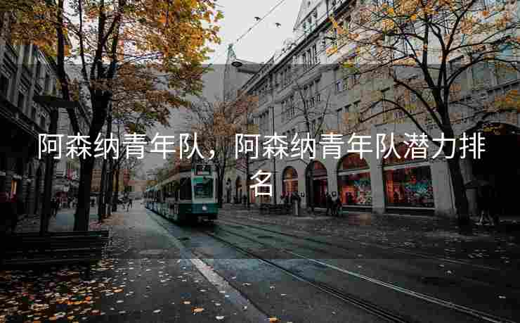阿森纳青年队，阿森纳青年队潜力排名