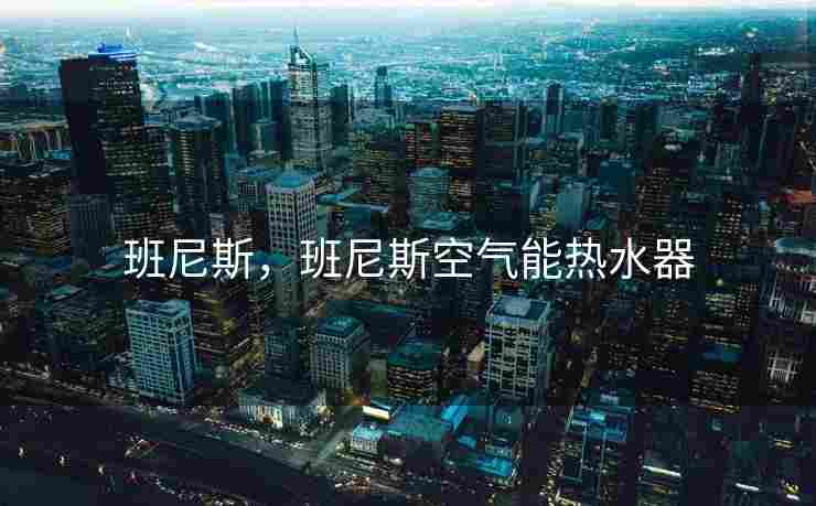 班尼斯，班尼斯空气能热水器