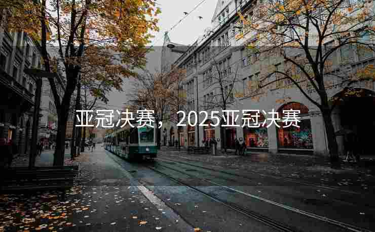 亚冠决赛，2025亚冠决赛