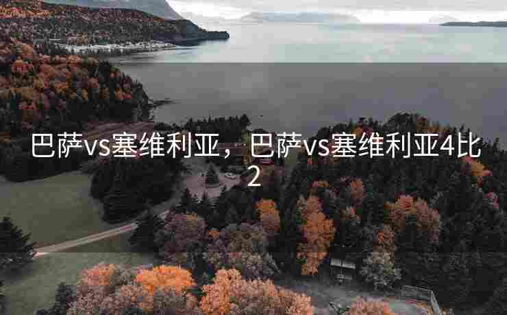 巴萨vs塞维利亚，巴萨vs塞维利亚4比2