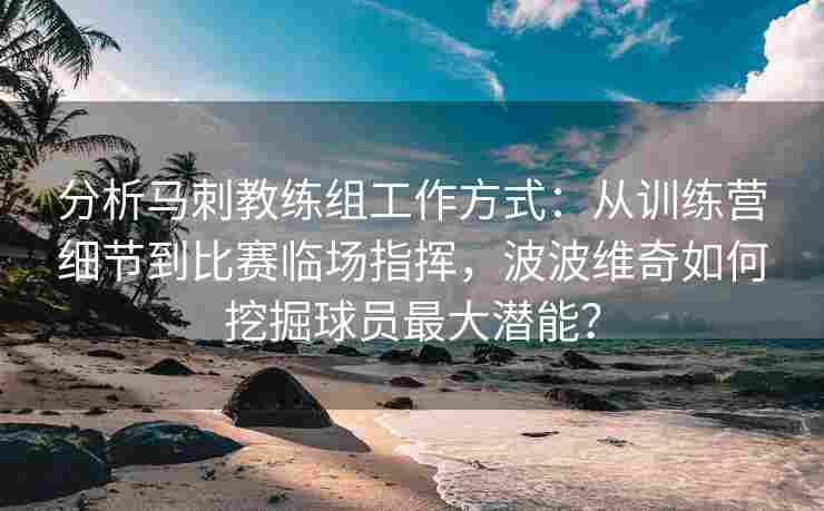 分析马刺教练组工作方式：从训练营细节到比赛临场指挥，波波维奇如何挖掘球员最大潜能？