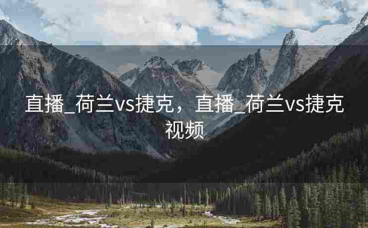 直播_荷兰vs捷克，直播_荷兰vs捷克视频