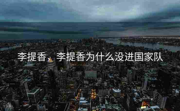 李提香，李提香为什么没进国家队