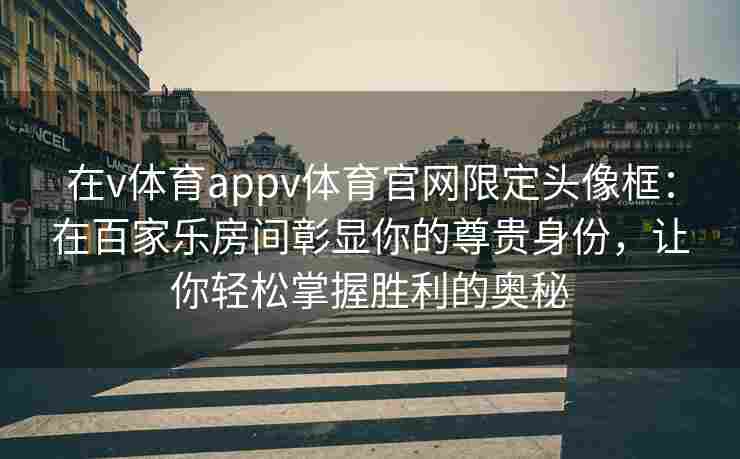 在v体育appv体育官网限定头像框：在百家乐房间彰显你的尊贵身份，让你轻松掌握胜利的奥秘