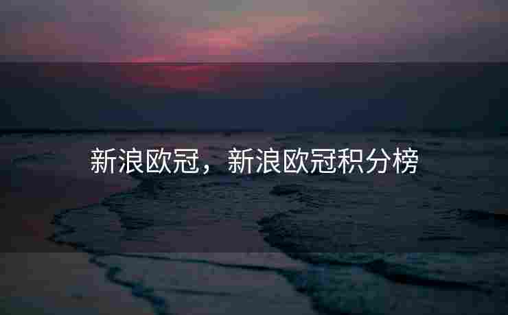 新浪欧冠，新浪欧冠积分榜